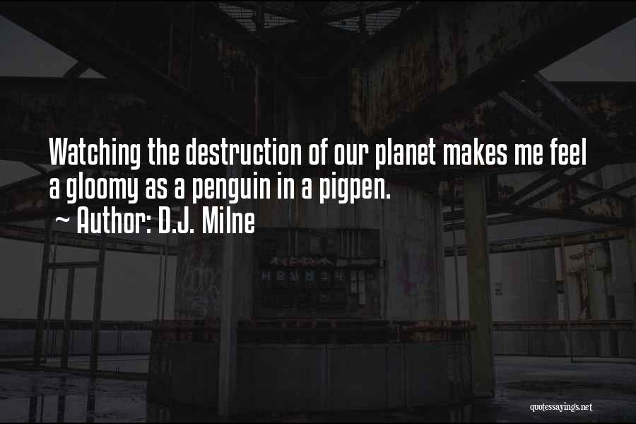 D.J. Milne Quotes: Watching The Destruction Of Our Planet Makes Me Feel A Gloomy As A Penguin In A Pigpen.