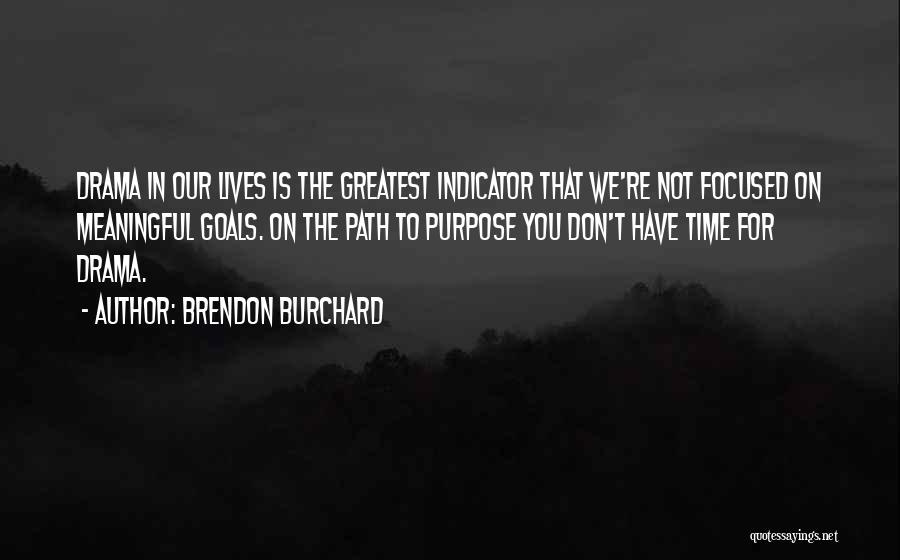 Brendon Burchard Quotes: Drama In Our Lives Is The Greatest Indicator That We're Not Focused On Meaningful Goals. On The Path To Purpose