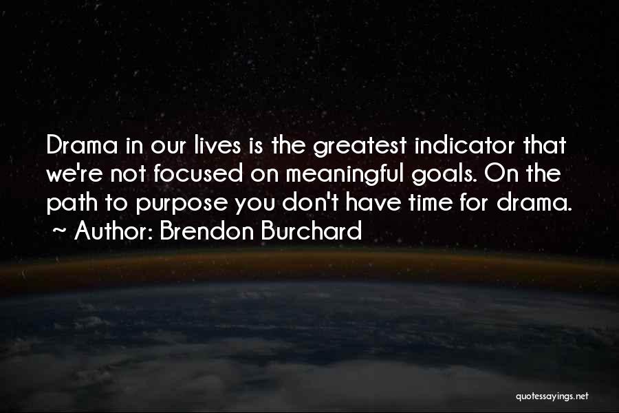 Brendon Burchard Quotes: Drama In Our Lives Is The Greatest Indicator That We're Not Focused On Meaningful Goals. On The Path To Purpose