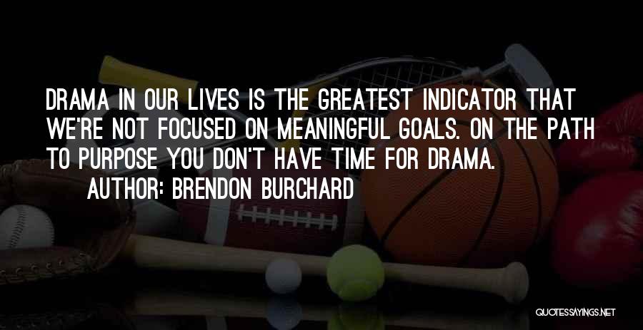 Brendon Burchard Quotes: Drama In Our Lives Is The Greatest Indicator That We're Not Focused On Meaningful Goals. On The Path To Purpose