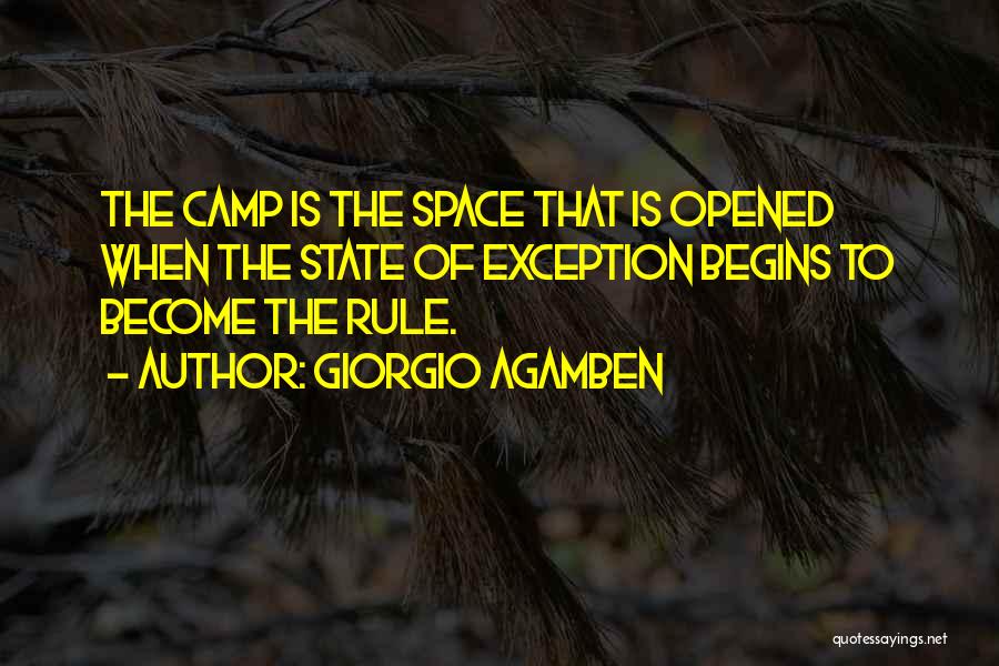 Giorgio Agamben Quotes: The Camp Is The Space That Is Opened When The State Of Exception Begins To Become The Rule.