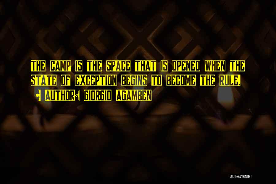 Giorgio Agamben Quotes: The Camp Is The Space That Is Opened When The State Of Exception Begins To Become The Rule.