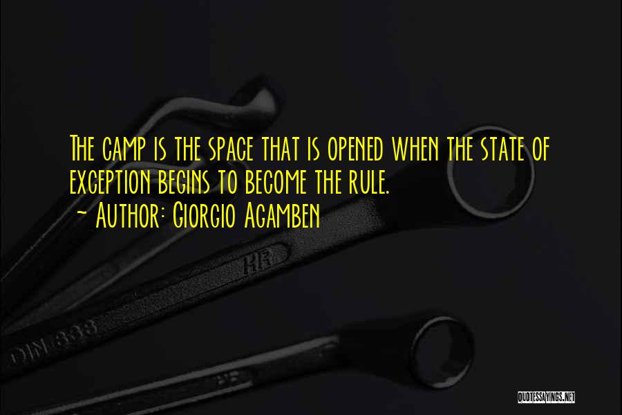 Giorgio Agamben Quotes: The Camp Is The Space That Is Opened When The State Of Exception Begins To Become The Rule.