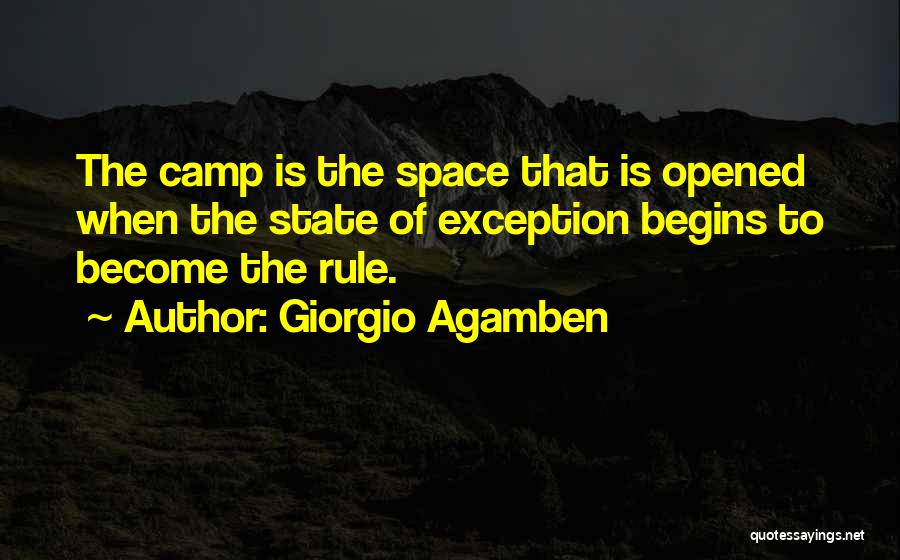 Giorgio Agamben Quotes: The Camp Is The Space That Is Opened When The State Of Exception Begins To Become The Rule.