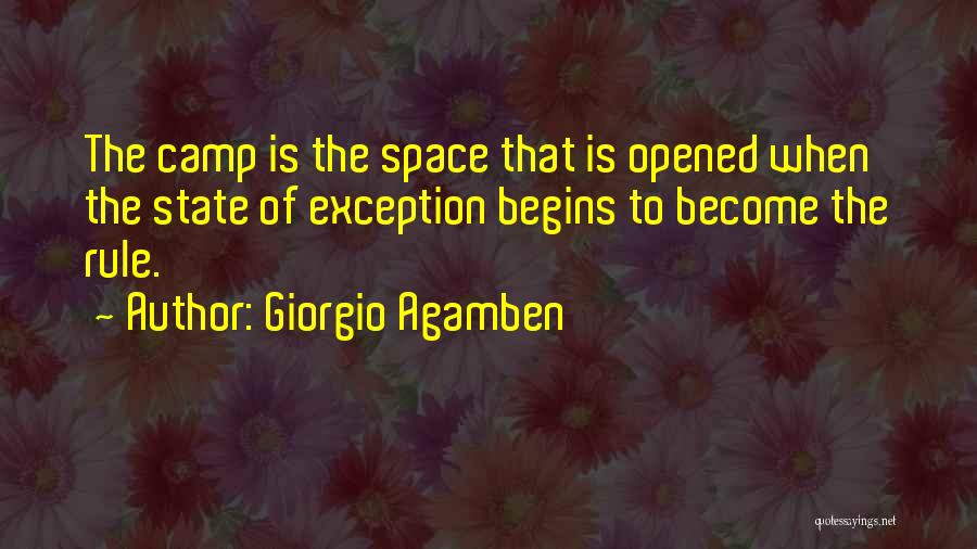 Giorgio Agamben Quotes: The Camp Is The Space That Is Opened When The State Of Exception Begins To Become The Rule.
