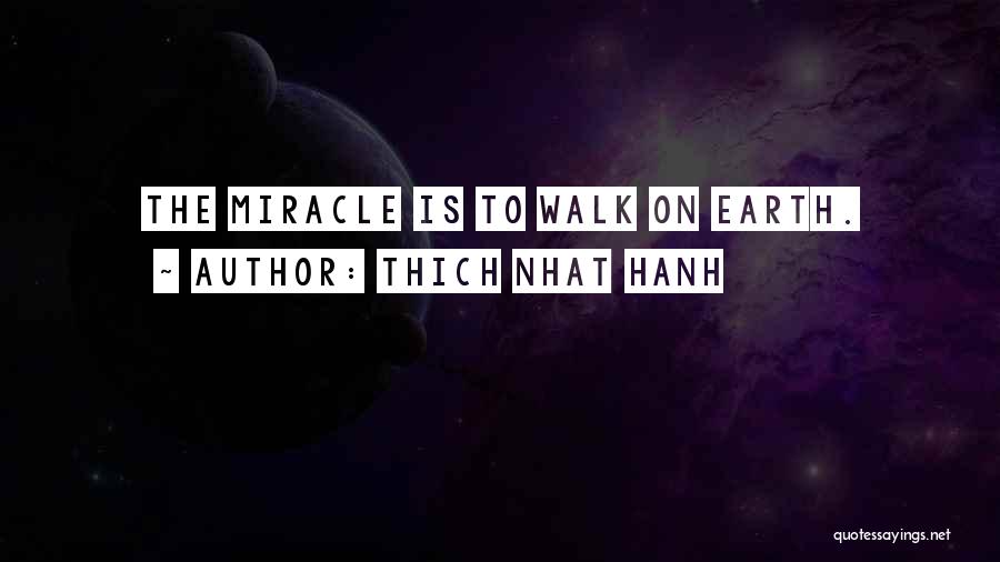 Thich Nhat Hanh Quotes: The Miracle Is To Walk On Earth.