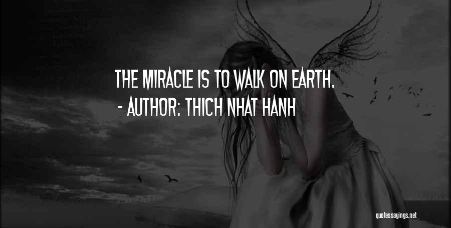 Thich Nhat Hanh Quotes: The Miracle Is To Walk On Earth.