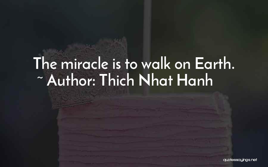Thich Nhat Hanh Quotes: The Miracle Is To Walk On Earth.