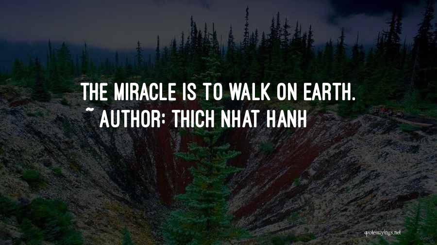 Thich Nhat Hanh Quotes: The Miracle Is To Walk On Earth.