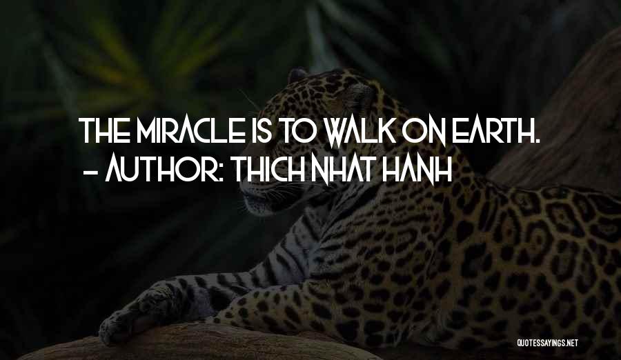 Thich Nhat Hanh Quotes: The Miracle Is To Walk On Earth.