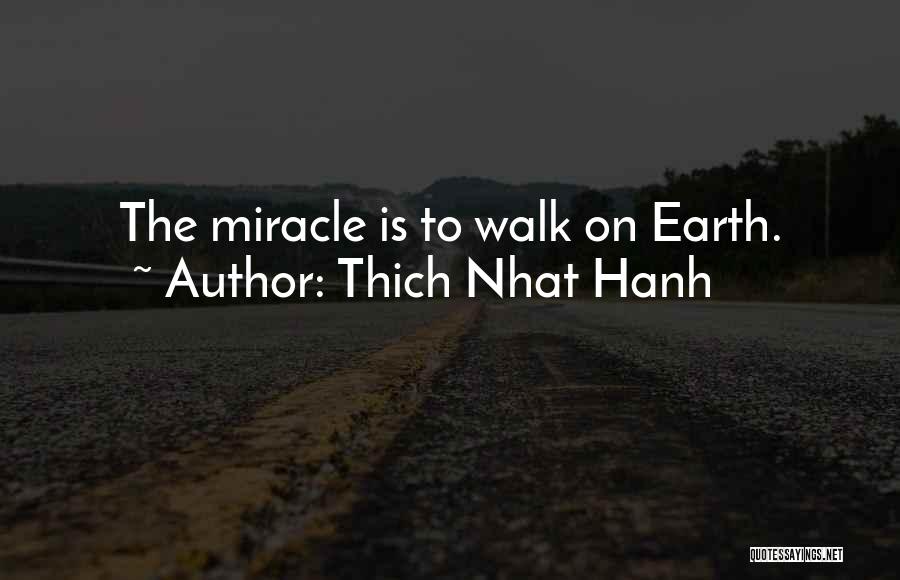 Thich Nhat Hanh Quotes: The Miracle Is To Walk On Earth.