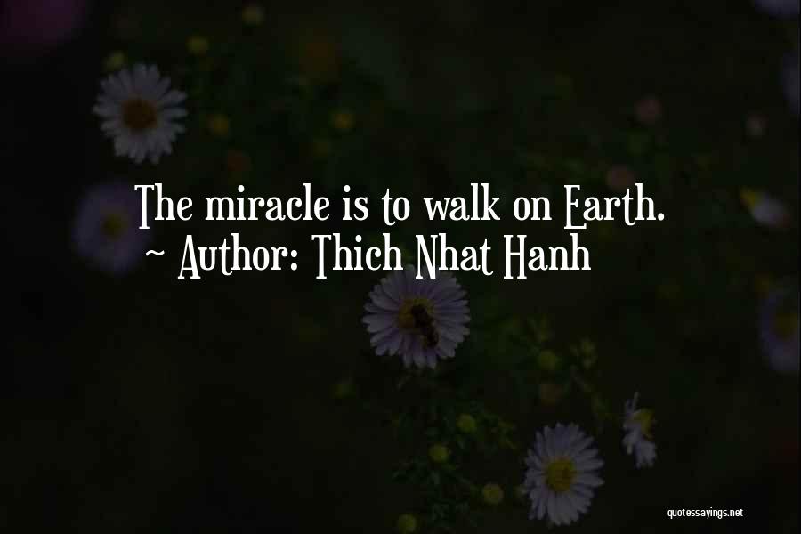 Thich Nhat Hanh Quotes: The Miracle Is To Walk On Earth.