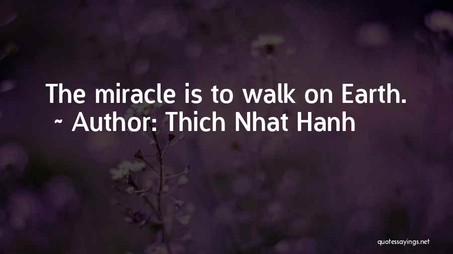 Thich Nhat Hanh Quotes: The Miracle Is To Walk On Earth.