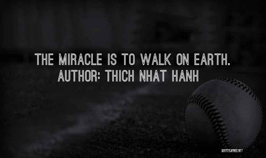 Thich Nhat Hanh Quotes: The Miracle Is To Walk On Earth.