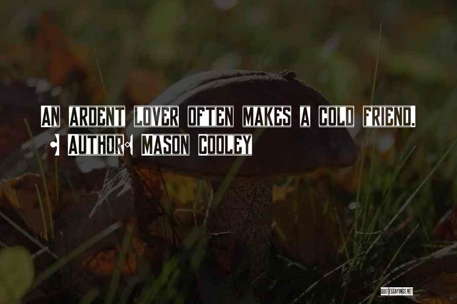 Mason Cooley Quotes: An Ardent Lover Often Makes A Cold Friend.