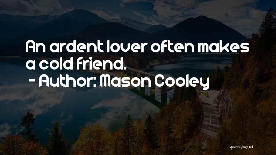 Mason Cooley Quotes: An Ardent Lover Often Makes A Cold Friend.