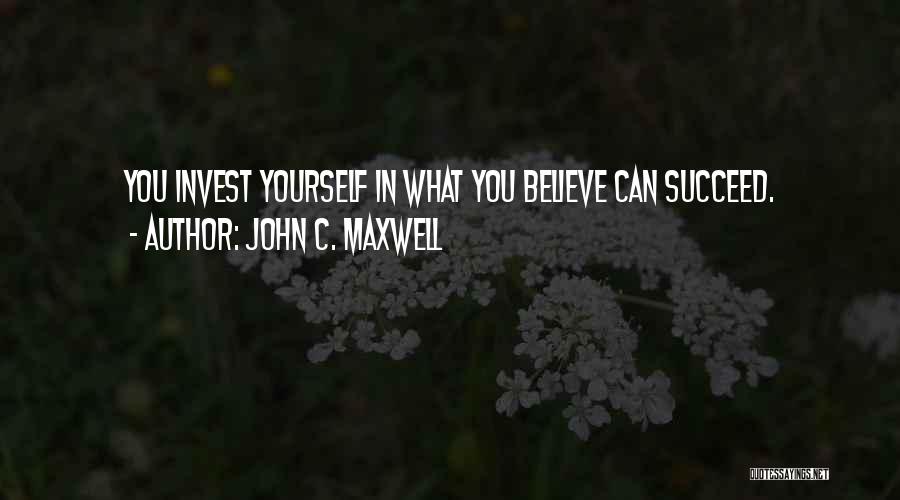 John C. Maxwell Quotes: You Invest Yourself In What You Believe Can Succeed.