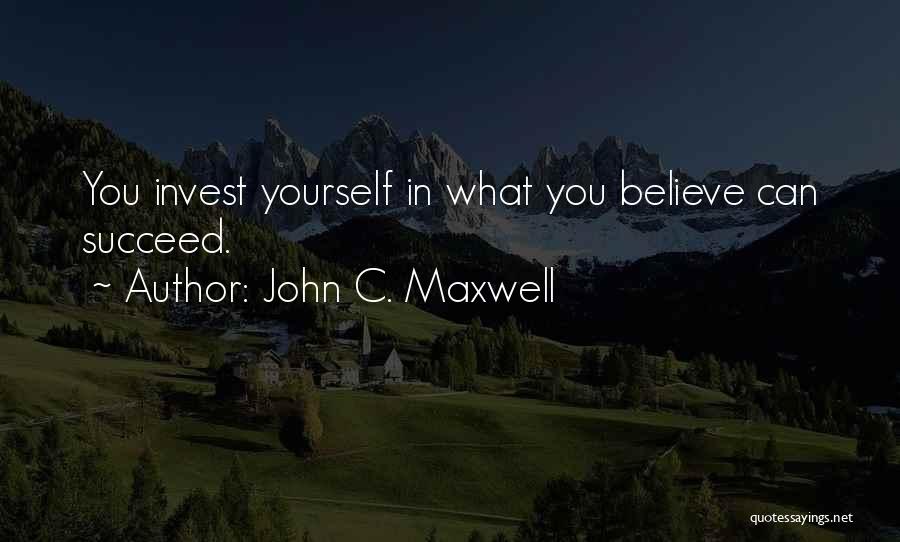 John C. Maxwell Quotes: You Invest Yourself In What You Believe Can Succeed.
