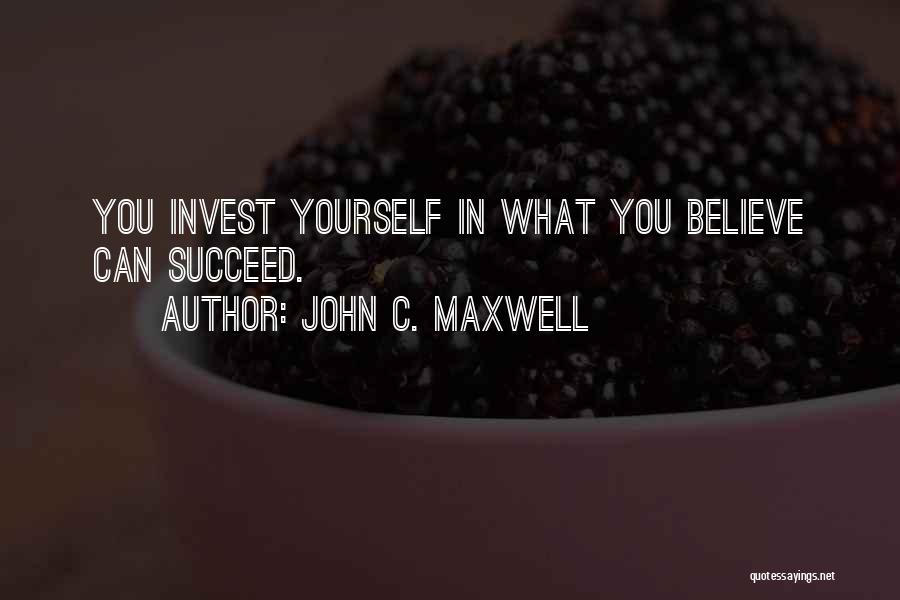 John C. Maxwell Quotes: You Invest Yourself In What You Believe Can Succeed.