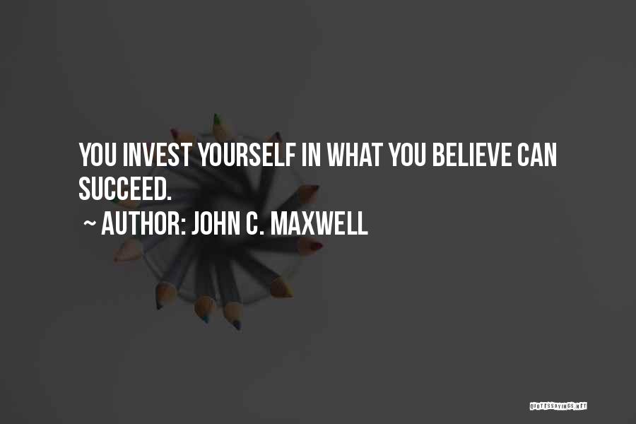 John C. Maxwell Quotes: You Invest Yourself In What You Believe Can Succeed.