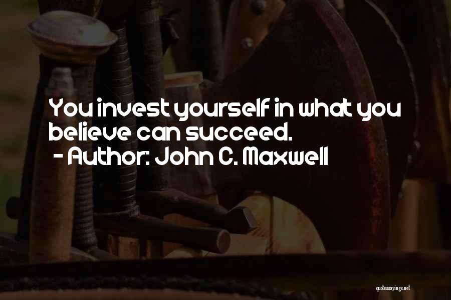 John C. Maxwell Quotes: You Invest Yourself In What You Believe Can Succeed.