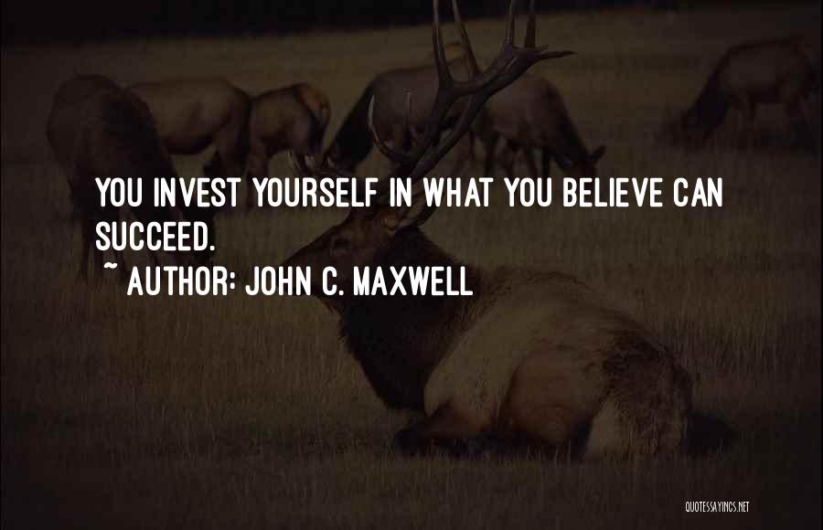 John C. Maxwell Quotes: You Invest Yourself In What You Believe Can Succeed.