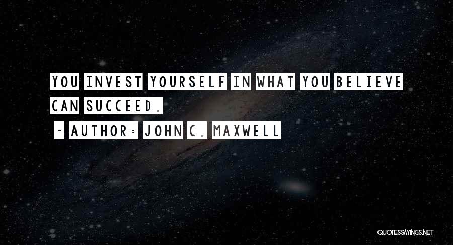 John C. Maxwell Quotes: You Invest Yourself In What You Believe Can Succeed.