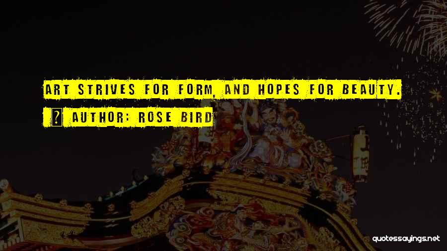 Rose Bird Quotes: Art Strives For Form, And Hopes For Beauty.