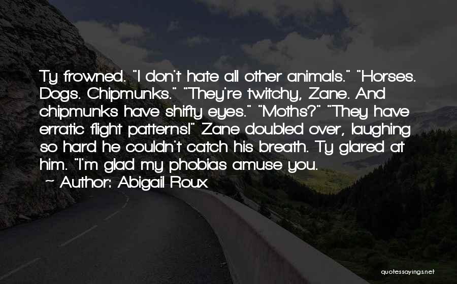 Abigail Roux Quotes: Ty Frowned. I Don't Hate All Other Animals. Horses. Dogs. Chipmunks. They're Twitchy, Zane. And Chipmunks Have Shifty Eyes. Moths?