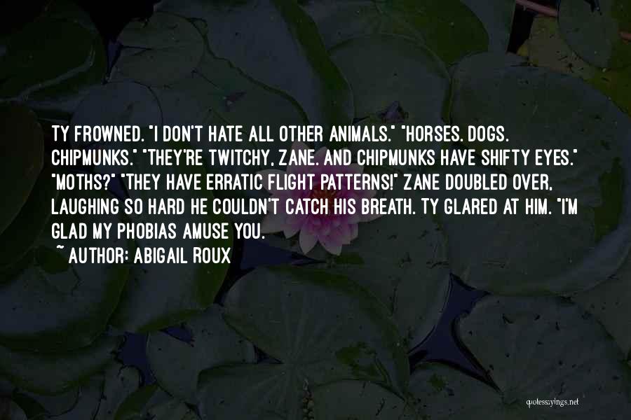 Abigail Roux Quotes: Ty Frowned. I Don't Hate All Other Animals. Horses. Dogs. Chipmunks. They're Twitchy, Zane. And Chipmunks Have Shifty Eyes. Moths?