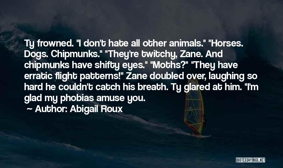 Abigail Roux Quotes: Ty Frowned. I Don't Hate All Other Animals. Horses. Dogs. Chipmunks. They're Twitchy, Zane. And Chipmunks Have Shifty Eyes. Moths?