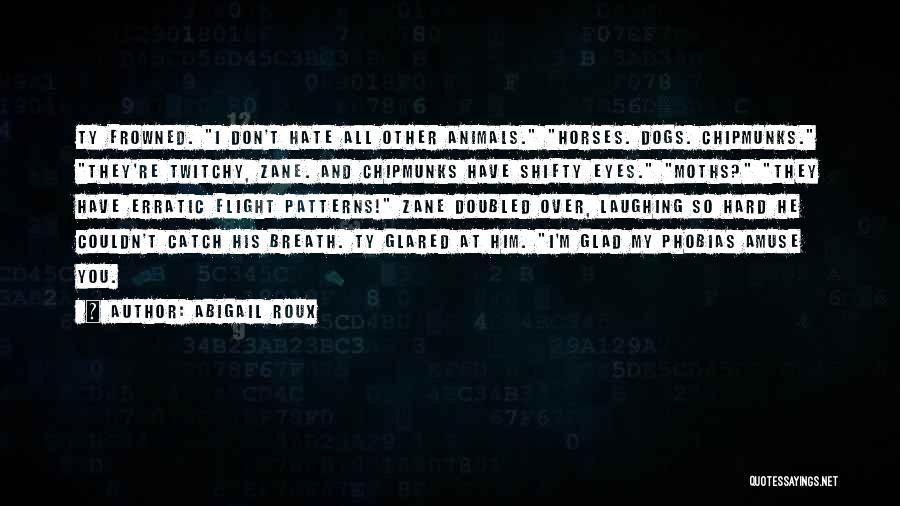 Abigail Roux Quotes: Ty Frowned. I Don't Hate All Other Animals. Horses. Dogs. Chipmunks. They're Twitchy, Zane. And Chipmunks Have Shifty Eyes. Moths?