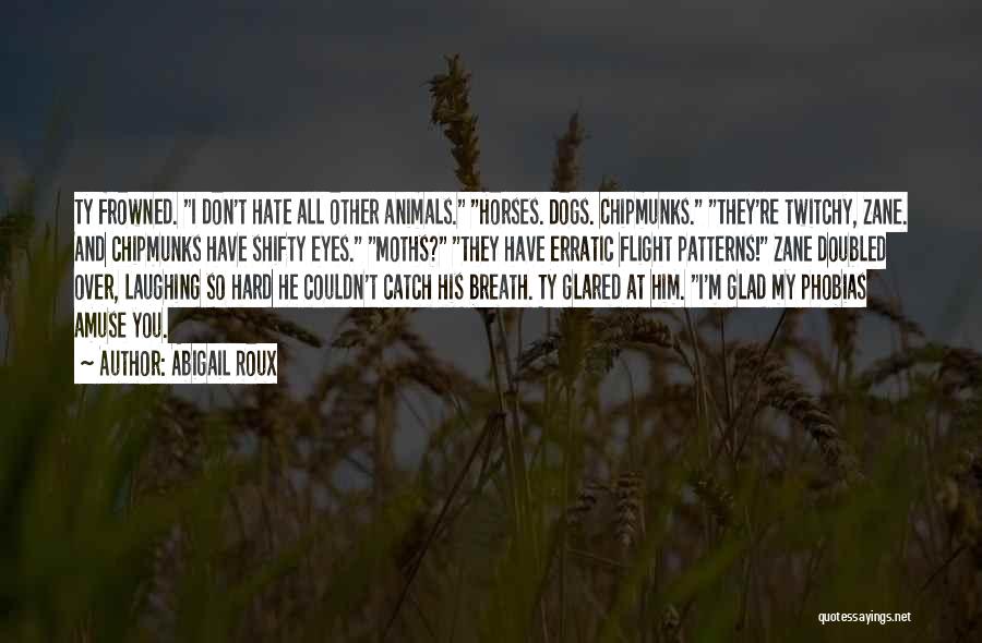 Abigail Roux Quotes: Ty Frowned. I Don't Hate All Other Animals. Horses. Dogs. Chipmunks. They're Twitchy, Zane. And Chipmunks Have Shifty Eyes. Moths?