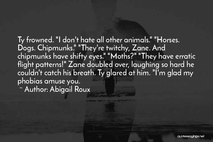 Abigail Roux Quotes: Ty Frowned. I Don't Hate All Other Animals. Horses. Dogs. Chipmunks. They're Twitchy, Zane. And Chipmunks Have Shifty Eyes. Moths?