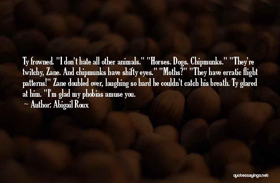 Abigail Roux Quotes: Ty Frowned. I Don't Hate All Other Animals. Horses. Dogs. Chipmunks. They're Twitchy, Zane. And Chipmunks Have Shifty Eyes. Moths?