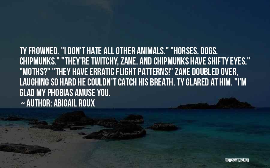 Abigail Roux Quotes: Ty Frowned. I Don't Hate All Other Animals. Horses. Dogs. Chipmunks. They're Twitchy, Zane. And Chipmunks Have Shifty Eyes. Moths?