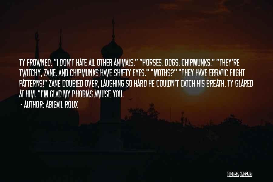Abigail Roux Quotes: Ty Frowned. I Don't Hate All Other Animals. Horses. Dogs. Chipmunks. They're Twitchy, Zane. And Chipmunks Have Shifty Eyes. Moths?