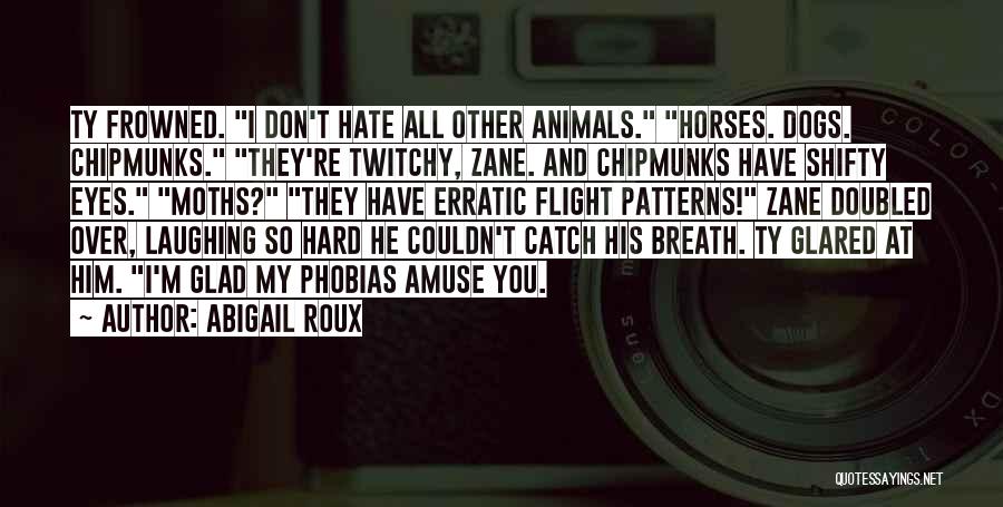 Abigail Roux Quotes: Ty Frowned. I Don't Hate All Other Animals. Horses. Dogs. Chipmunks. They're Twitchy, Zane. And Chipmunks Have Shifty Eyes. Moths?