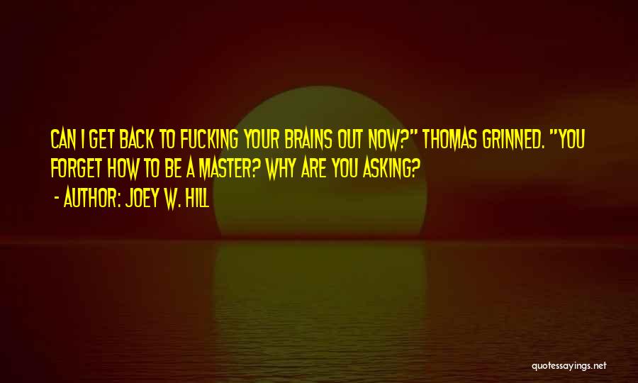 Joey W. Hill Quotes: Can I Get Back To Fucking Your Brains Out Now? Thomas Grinned. You Forget How To Be A Master? Why