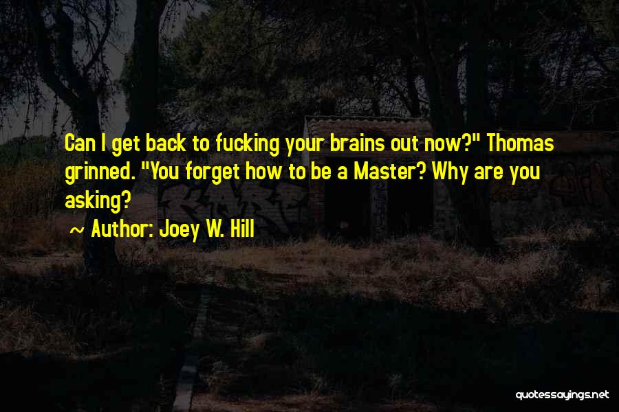 Joey W. Hill Quotes: Can I Get Back To Fucking Your Brains Out Now? Thomas Grinned. You Forget How To Be A Master? Why