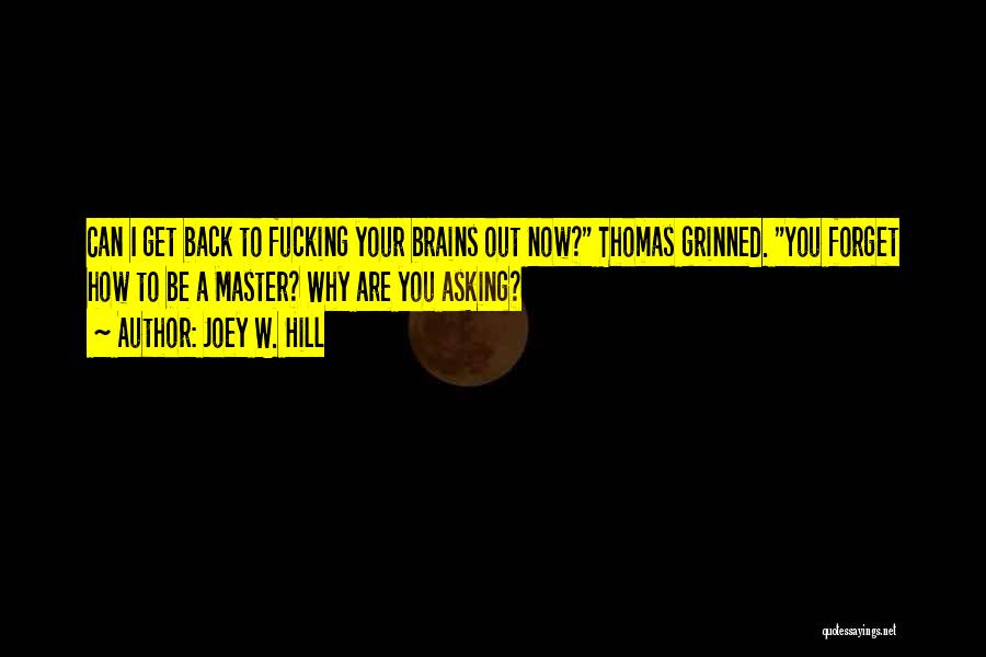 Joey W. Hill Quotes: Can I Get Back To Fucking Your Brains Out Now? Thomas Grinned. You Forget How To Be A Master? Why