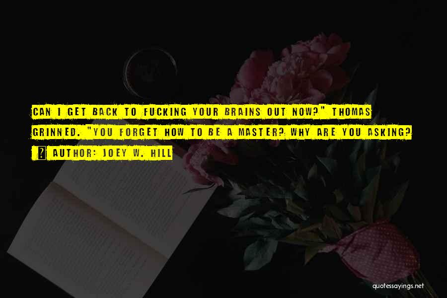 Joey W. Hill Quotes: Can I Get Back To Fucking Your Brains Out Now? Thomas Grinned. You Forget How To Be A Master? Why