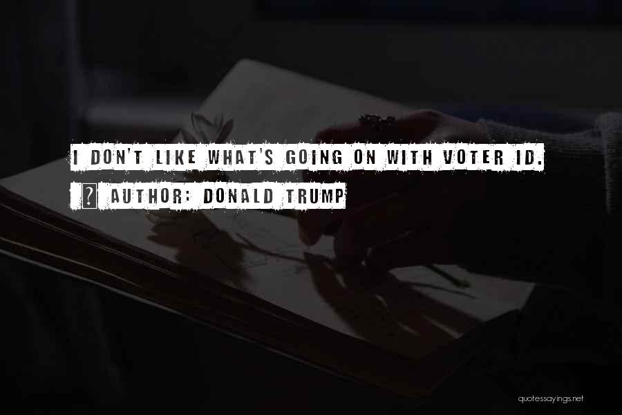 Donald Trump Quotes: I Don't Like What's Going On With Voter Id.