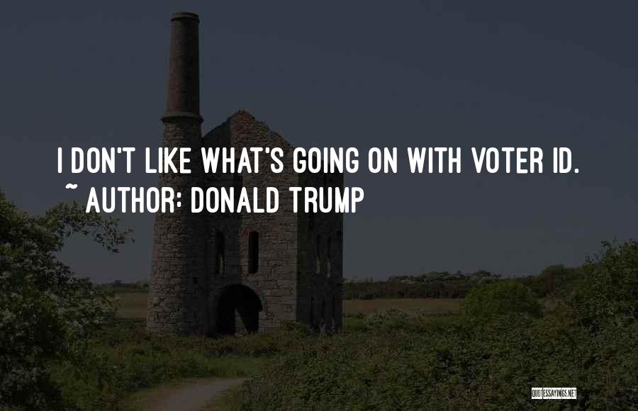 Donald Trump Quotes: I Don't Like What's Going On With Voter Id.