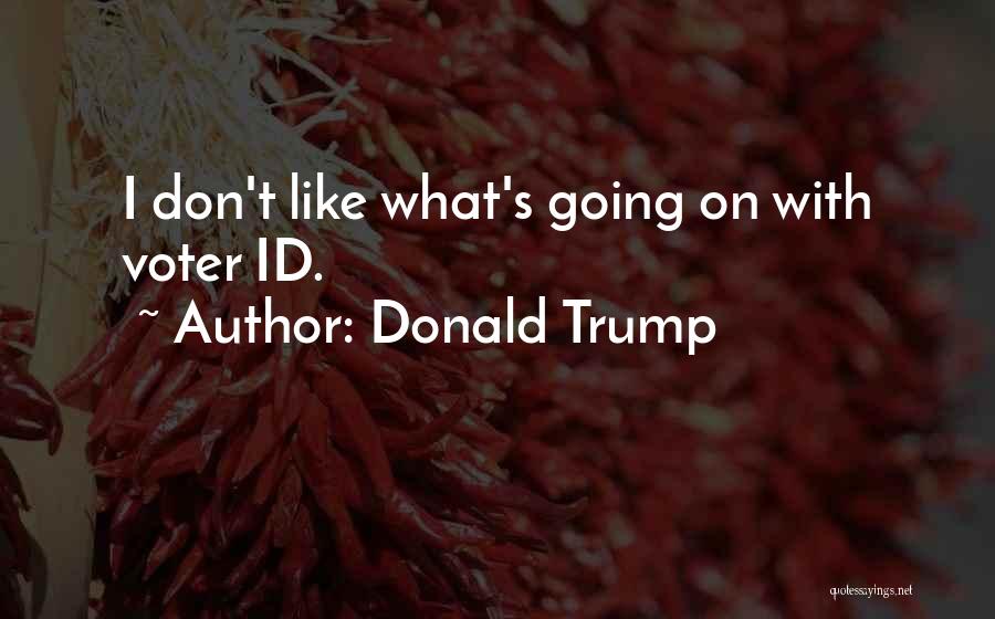 Donald Trump Quotes: I Don't Like What's Going On With Voter Id.