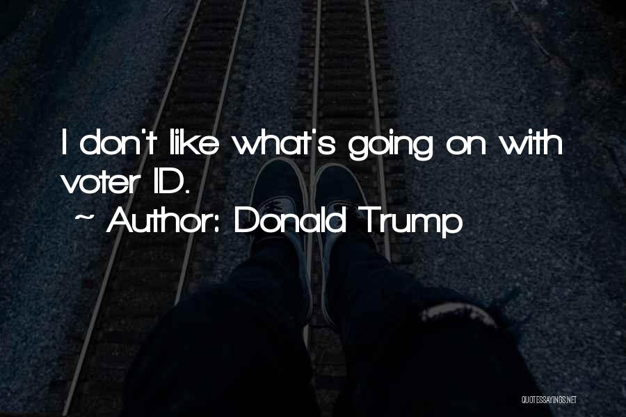 Donald Trump Quotes: I Don't Like What's Going On With Voter Id.