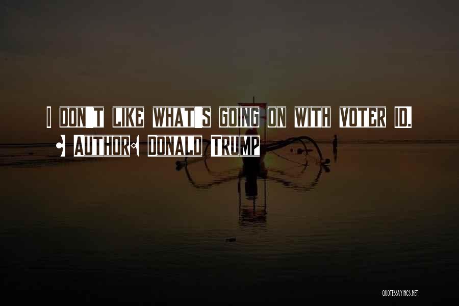 Donald Trump Quotes: I Don't Like What's Going On With Voter Id.