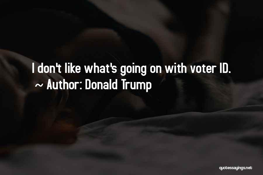 Donald Trump Quotes: I Don't Like What's Going On With Voter Id.