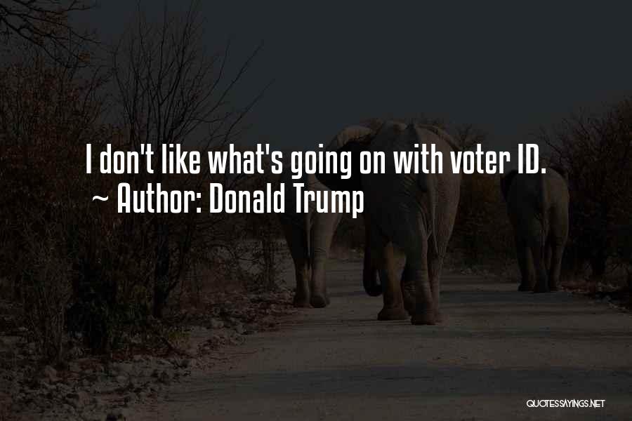 Donald Trump Quotes: I Don't Like What's Going On With Voter Id.