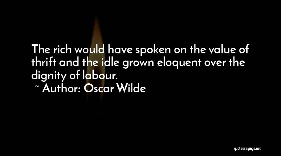 Oscar Wilde Quotes: The Rich Would Have Spoken On The Value Of Thrift And The Idle Grown Eloquent Over The Dignity Of Labour.